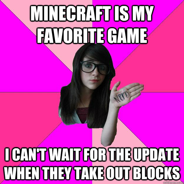 Minecraft is my favorite game  I can't wait for the update when they take out blocks  Idiot Nerd Girl