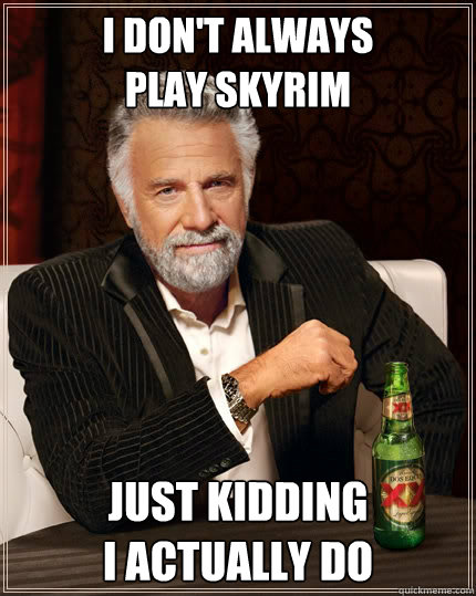 I don't always
play skyrim just kidding
i actually do  The Most Interesting Man In The World