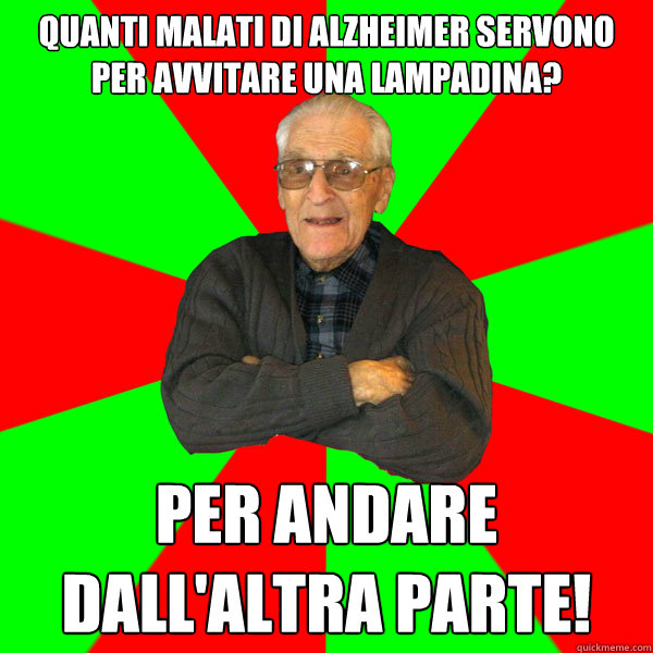 quanti malati di alzheimer servono per avvitare una lampadina? per andare dall'altra parte!  Bachelor Grandpa