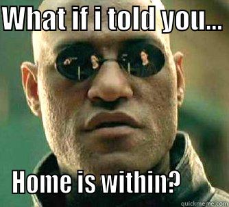 WHAT IF I TOLD YOU...  HOME IS WITHIN?        Matrix Morpheus