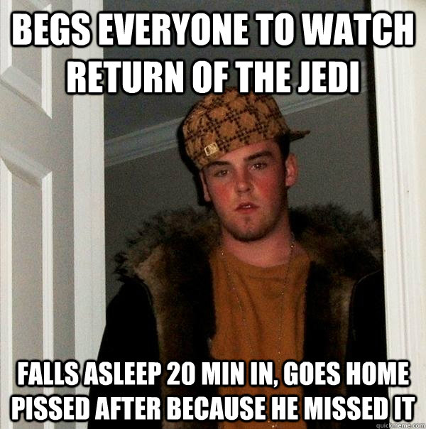 begs everyone to watch return of the jedi falls asleep 20 min in, goes home pissed after because he missed it  Scumbag Steve