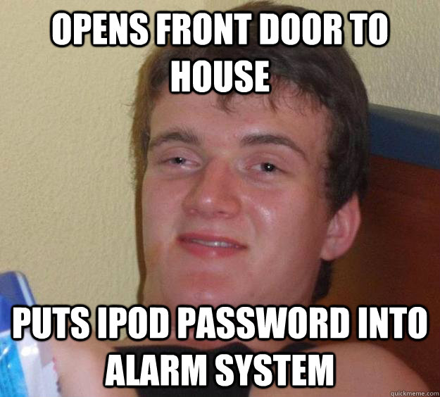 opens front door to house puts ipod password into alarm system  10 Guy