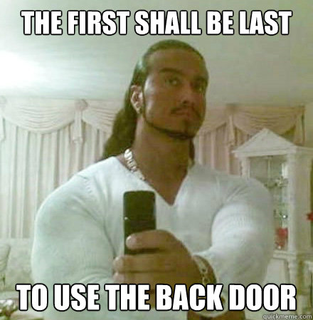 the first shall be last To use the back door  Guido Jesus