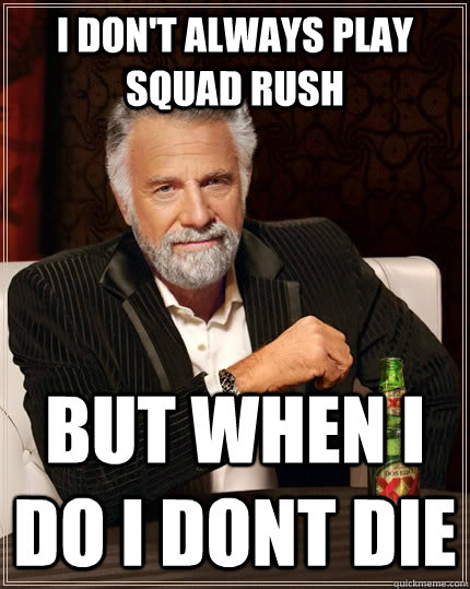 I don't always play squad rush But when i do i dont die  The Most Interesting Man In The World