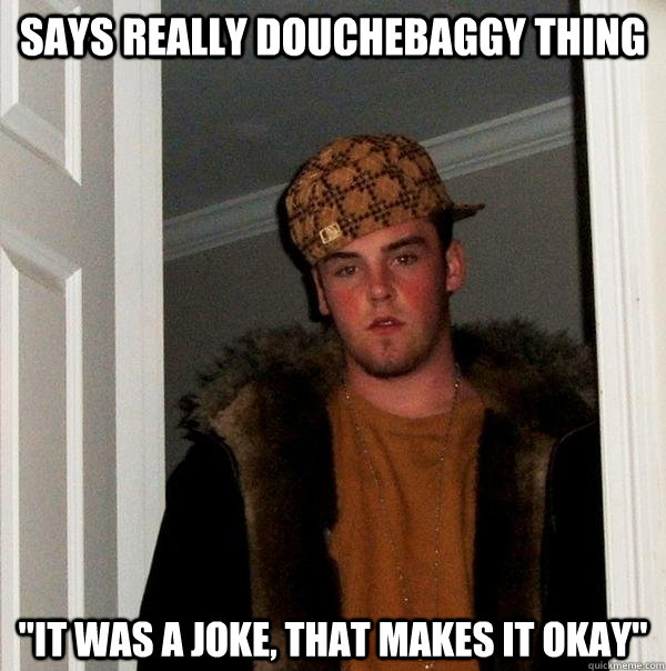 Says really douchebaggy thing 