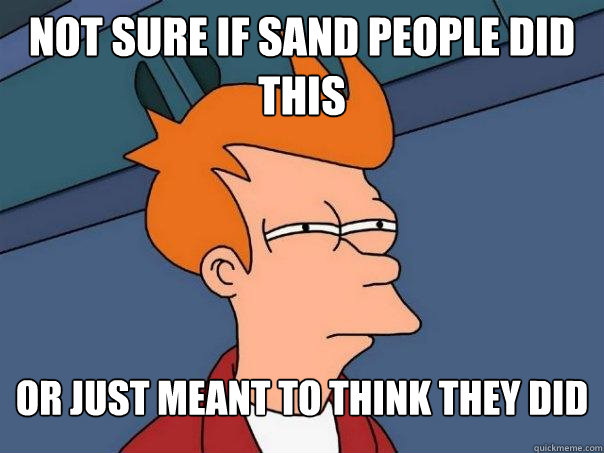 not sure if sand people did this or just meant to think they did  Futurama Fry