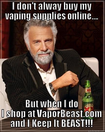 I DON'T ALWAY BUY MY VAPING SUPPLIES ONLINE.... BUT WHEN I DO I SHOP AT VAPORBEAST.COM AND I KEEP IT BEAST!!! The Most Interesting Man In The World