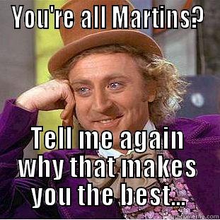 Martins are not the best... - YOU'RE ALL MARTINS? TELL ME AGAIN WHY THAT MAKES YOU THE BEST... Condescending Wonka