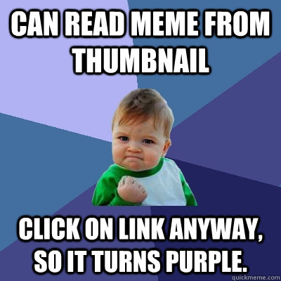 Can read meme from thumbnail Click on link anyway, so it turns purple.  Success Kid