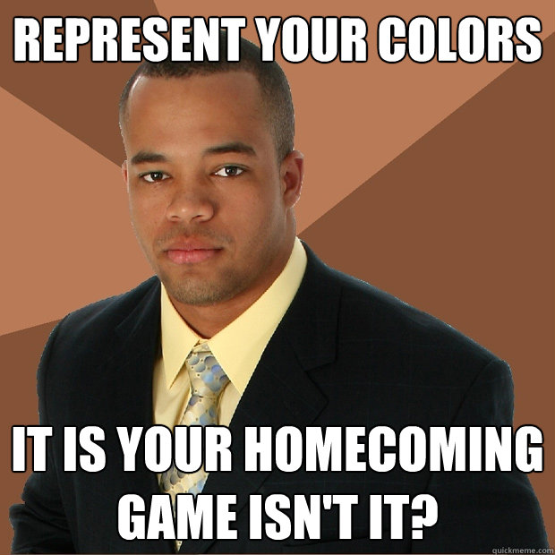 Represent your colors it is your homecoming game isn't it?  Successful Black Man