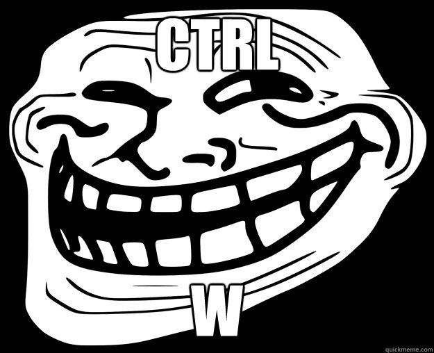 CTRL W - CTRL W  Trollface