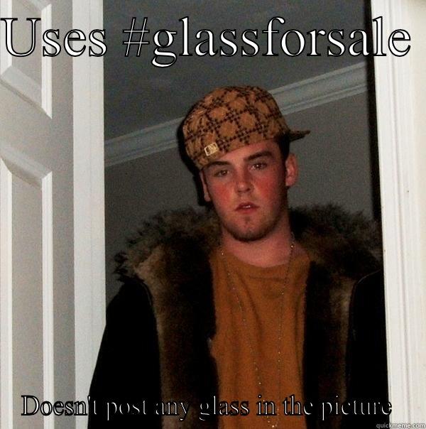 USES #GLASSFORSALE  DOESN'T POST ANY GLASS IN THE PICTURE  Scumbag Steve