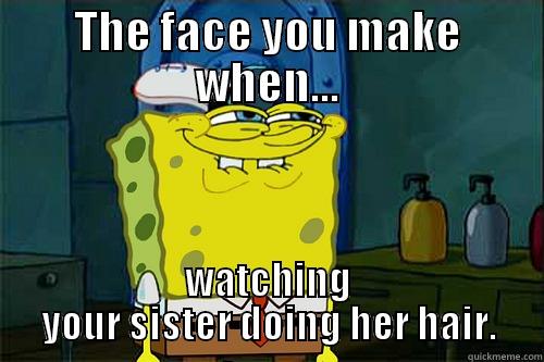 THE FACE YOU MAKE WHEN... WATCHING YOUR SISTER DOING HER HAIR. Misc