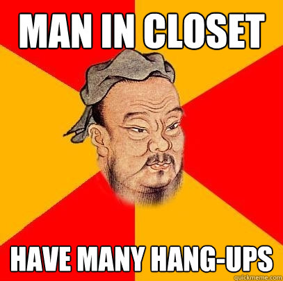 Man in closet have many hang-ups  Confucius says