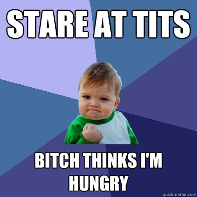 Stare at tits Bitch thinks I'm hungry  Success Kid