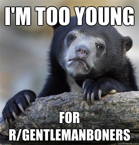 I'm too young for r/gentlemanboners  Confession Bear