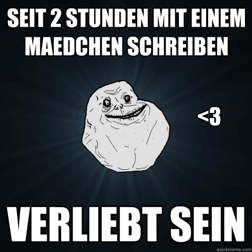 Seit 2 Stunden mit einem Maedchen schreiben Verliebt sein <3  Forever Alone