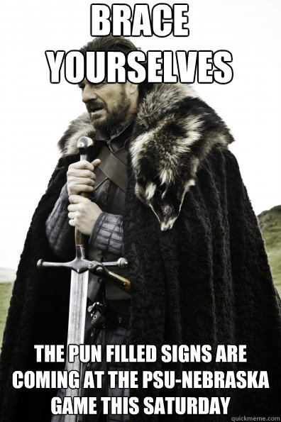 Brace Yourselves the pun filled signs are coming at the PSU-Nebraska game this saturday - Brace Yourselves the pun filled signs are coming at the PSU-Nebraska game this saturday  Game of Thrones