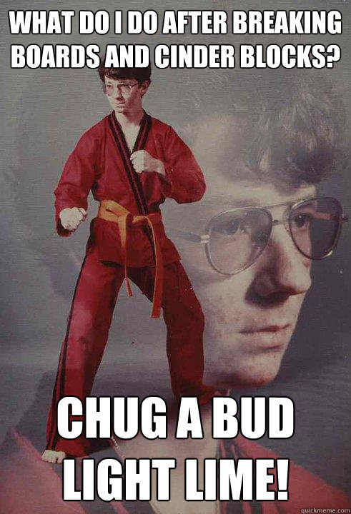 What do I do after breaking boards and cinder blocks? Chug a Bud Light Lime! - What do I do after breaking boards and cinder blocks? Chug a Bud Light Lime!  Karate Kyle