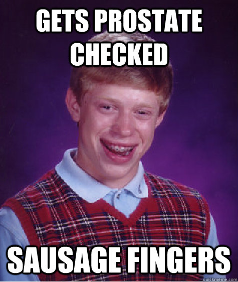 Gets prostate checked sausage fingers - Gets prostate checked sausage fingers  Bad Luck Brian