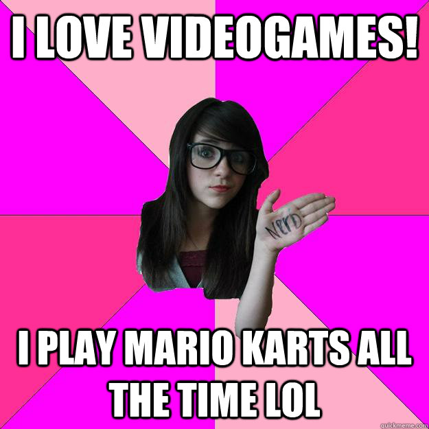 I love videogames! I play mario karts all the time lol  Idiot Nerd Girl