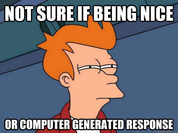 not sure if being nice or computer generated response - not sure if being nice or computer generated response  Futurama Fry