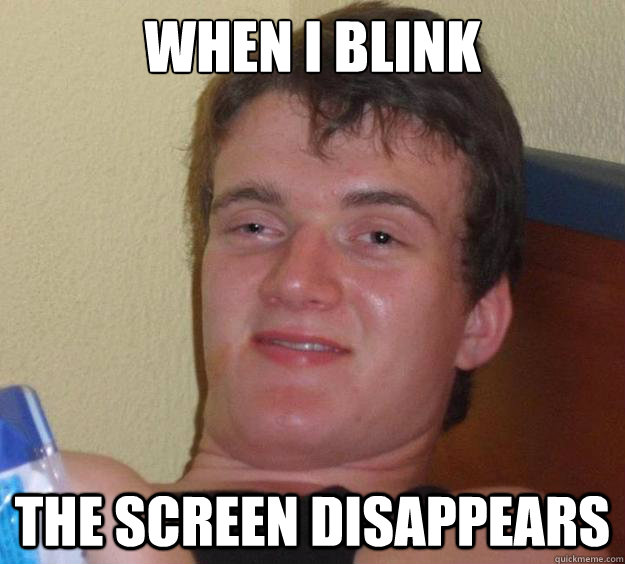 When I blink The screen disappears  10 Guy