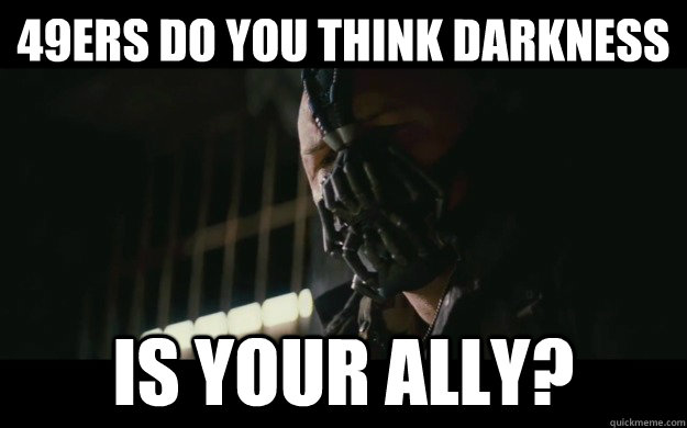 49ers Do you think darkness is your ally?  Badass Bane