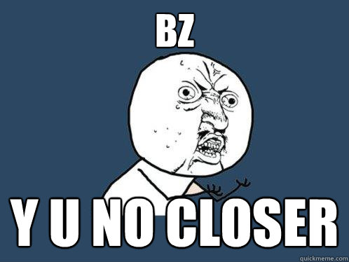 bz y u no closer - bz y u no closer  Y U No