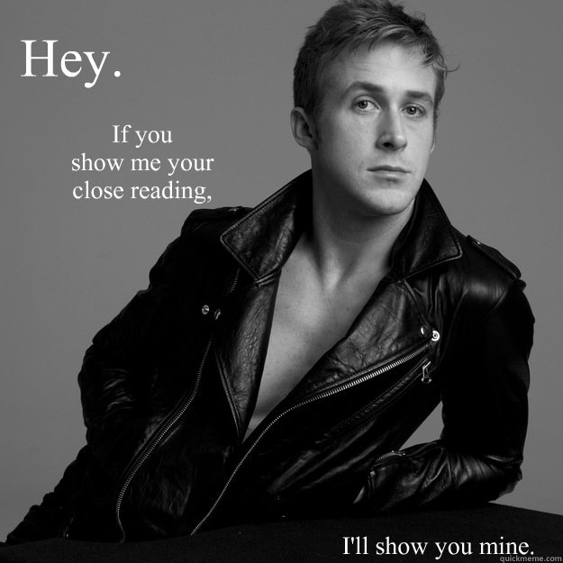 Hey. If you 
show me your 
close reading, I'll show you mine. - Hey. If you 
show me your 
close reading, I'll show you mine.  English Major Ryan Gosling