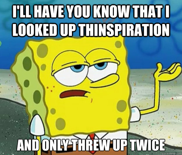 I'll have you know that I looked up Thinspiration And only threw up twice - I'll have you know that I looked up Thinspiration And only threw up twice  Tough Spongebob