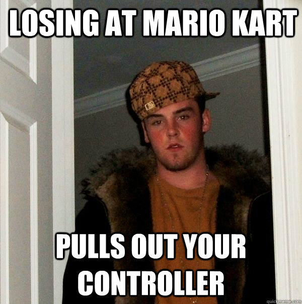 losing at mario kart pulls out your controller  Scumbag Steve