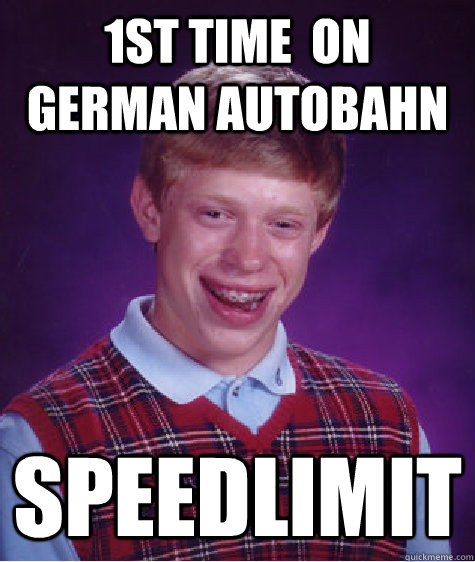 1st time  on german autobahn speedlimit  Bad Luck Brian