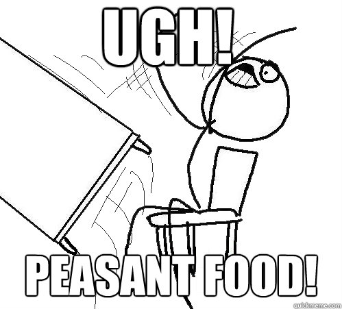 UGH! PEASANT FOOD!  Flip A Table