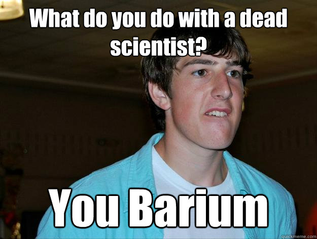 What do you do with a dead scientist? You Barium - What do you do with a dead scientist? You Barium  Noel Jokes