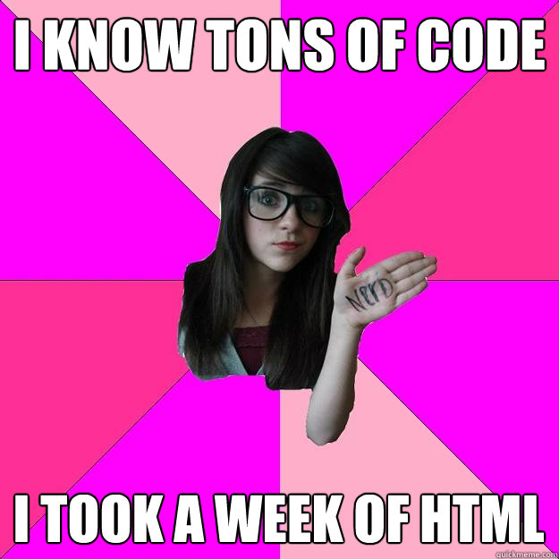 I know tons of code I took a week of HTML - I know tons of code I took a week of HTML  Idiot Nerd Girl