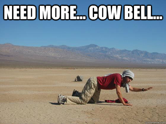 Need more... COW BELL...  - Need more... COW BELL...   Need More Guy