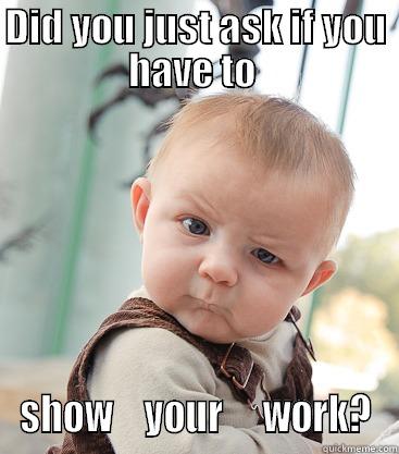 DID YOU JUST ASK IF YOU HAVE TO  SHOW    YOUR     WORK? skeptical baby