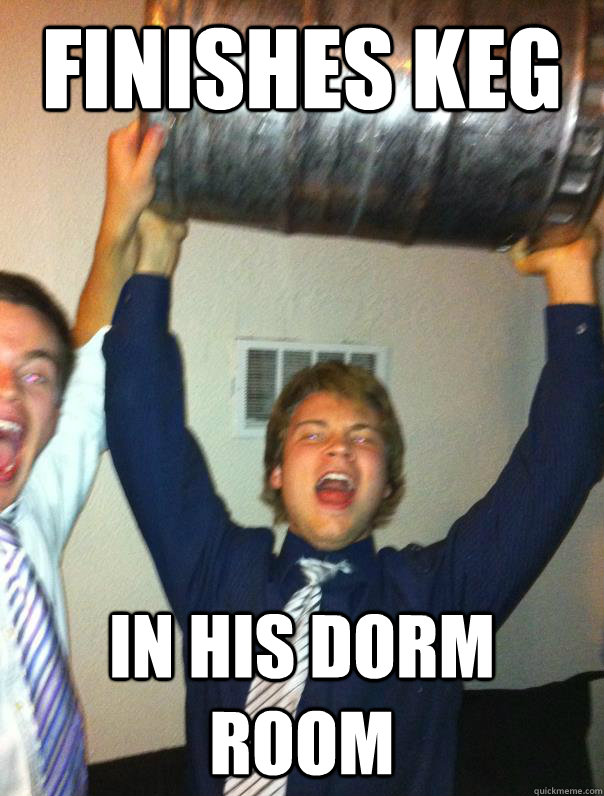 finishes keg in his dorm room - finishes keg in his dorm room  Crazy Ben