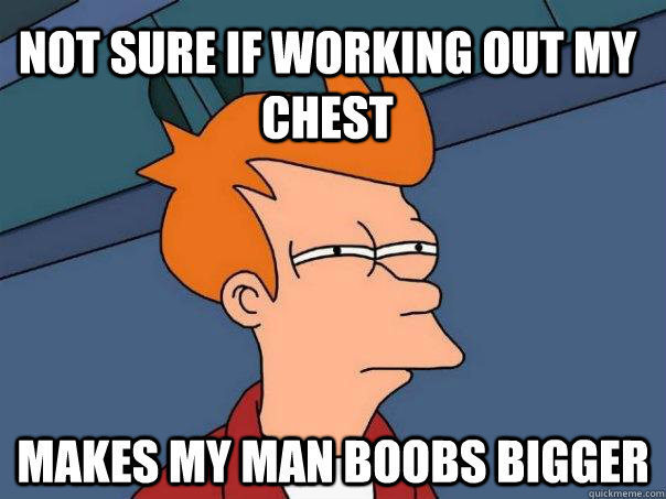 Not sure if working out my chest makes my man boobs bigger  Futurama Fry