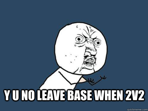 Y u no leave base when 2v2 y u no like spicy food as much as mouth  Y U No