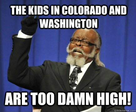 The kids in Colorado and Washington Are too damn high!  Too Damn High