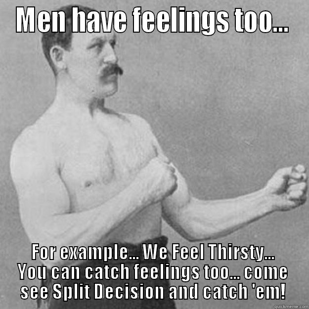 MEN HAVE FEELINGS TOO... FOR EXAMPLE... WE FEEL THIRSTY... YOU CAN CATCH FEELINGS TOO... COME SEE SPLIT DECISION AND CATCH 'EM! overly manly man