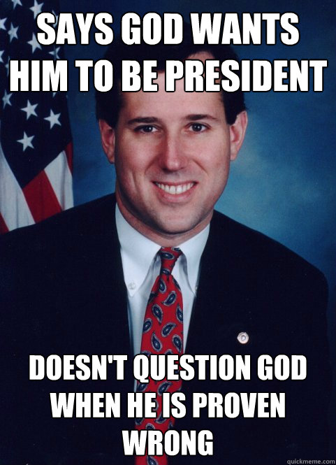 Says God wants him to be president Doesn't question God when He is proven wrong - Says God wants him to be president Doesn't question God when He is proven wrong  Scumbag Santorum