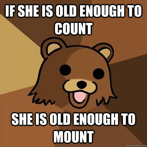 IF SHE IS OLD ENOUGH TO COUNT SHE IS OLD ENOUGH TO MOUNT - IF SHE IS OLD ENOUGH TO COUNT SHE IS OLD ENOUGH TO MOUNT  Pedobear