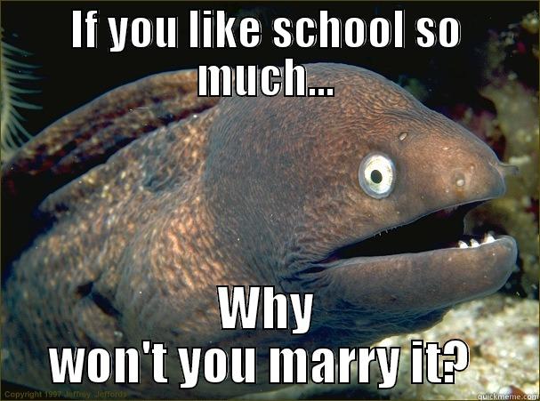 IF YOU LIKE SCHOOL SO MUCH... WHY WON'T YOU MARRY IT?  Bad Joke Eel