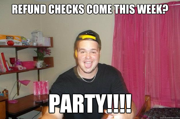 Refund Checks Come This Week? Party!!!!  College Party Guy