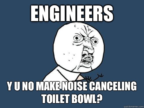 Engineers Y U NO make noise canceling toilet bowl?  Y U No