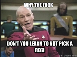 why the fuck don't you learn to not pick a Regi - why the fuck don't you learn to not pick a Regi  Annoyed Picard