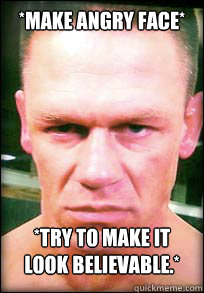 *Make angry face* *try to make it look believable.*  John Cena Angry face meme